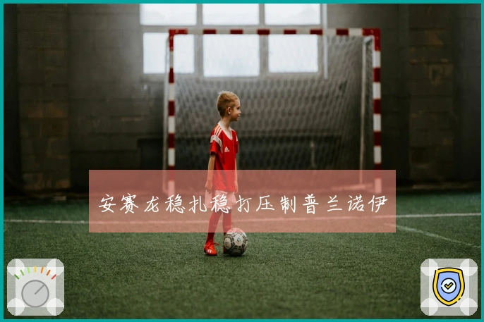 安赛龙稳扎稳打压制普兰诺伊