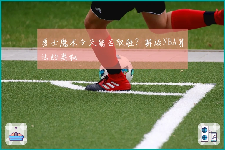 勇士魔术今天能否取胜？解读NBA算法的奥秘