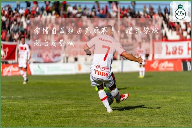 索博首度经历无冠赛季，遭巴黎欧冠出局影响