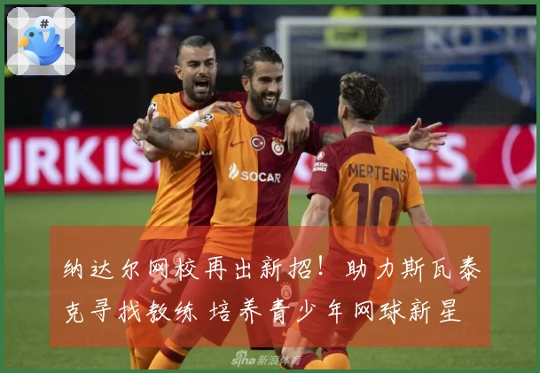 纳达尔网校再出新招！助力斯瓦泰克寻找教练 培养青少年网球新星 学费虽高却成功率惊人！