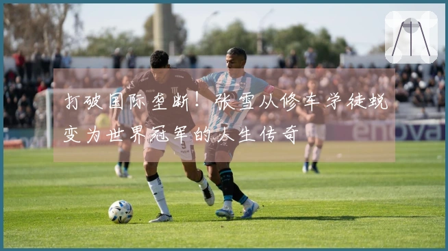 打破国际垄断！张雪从修车学徒蜕变为世界冠军的人生传奇