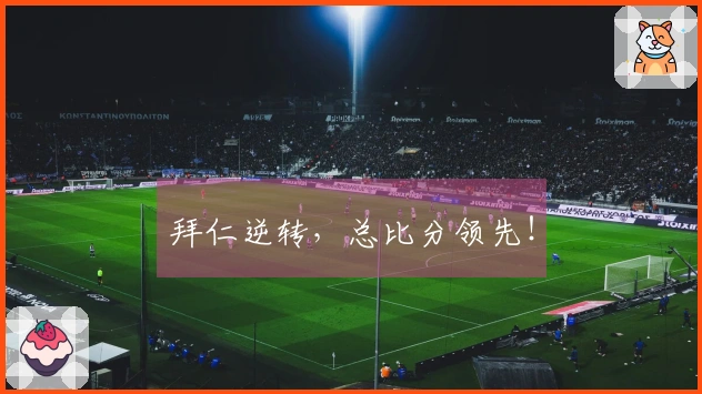 拜仁逆转，总比分领先！